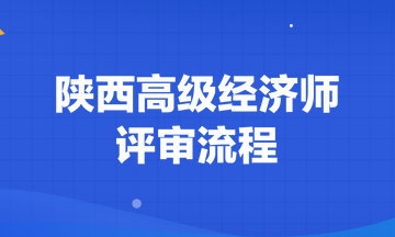 陜西高級經(jīng)濟(jì)師評審流程