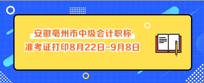 安徽亳州市中級會計職稱準(zhǔn)考證打印8月22日-9月8日