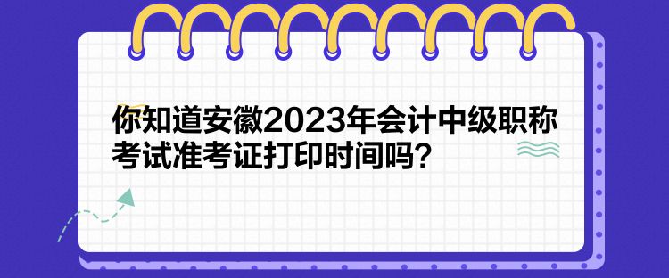 你知道安徽2023年會計中級職稱考試準考證打印時間嗎？