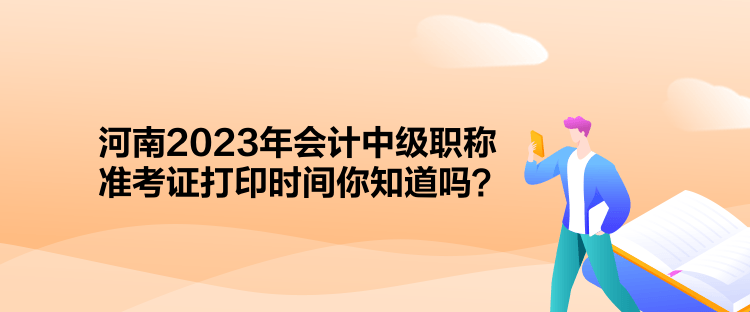 河南2023年會計中級職稱準考證打印時間你知道嗎？