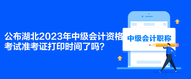 公布湖北2023年中級會計資格考試準(zhǔn)考證打印時間了嗎？