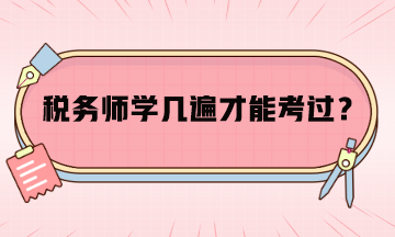 稅務(wù)師學(xué)幾遍才能考過(guò)呢