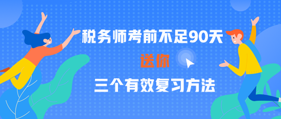 2023稅務(wù)師考前不足90天 三個(gè)有效復(fù)習(xí)方法 贏在關(guān)鍵點(diǎn)！