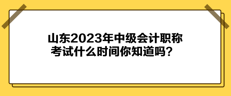 山東2023年中級(jí)會(huì)計(jì)職稱考試什么時(shí)間你知道嗎？