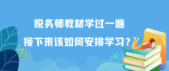 稅務(wù)師教材學(xué)過一遍接下來該如何安排學(xué)習(xí)？