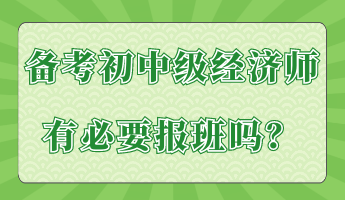 備考初中級(jí)經(jīng)濟(jì)師有必要報(bào)班嗎？