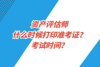 資產(chǎn)評估師什么時候打印準考證？考試時間？