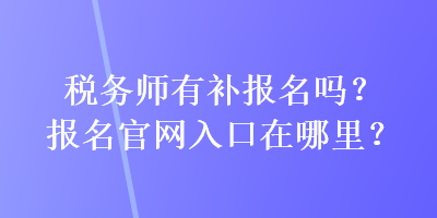 稅務(wù)師有補報名嗎？報名官網(wǎng)入口在哪里？