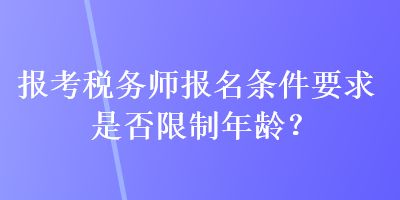 報(bào)考稅務(wù)師報(bào)名條件要求是否限制年齡？