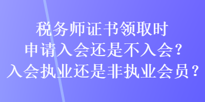 稅務(wù)師證書領(lǐng)取時申請入會還是不入會？入會執(zhí)業(yè)還是非執(zhí)業(yè)會員？