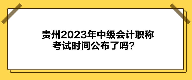 貴州2023年中級會計職稱考試時間公布了嗎？