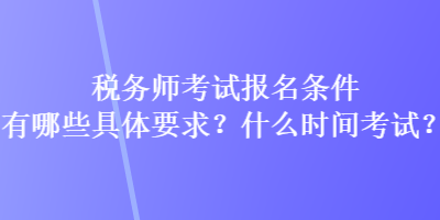 稅務(wù)師考試報(bào)名條件有哪些具體要求？什么時間考試？