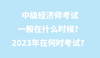 中級經(jīng)濟師考試一般在什么時候？2023年在何時考試？