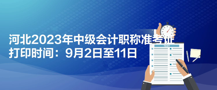 河北2023年中級會計職稱準考證打印時間：9月2日至11日