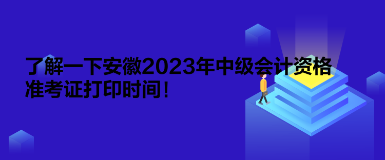 了解一下安徽2023年中級(jí)會(huì)計(jì)資格準(zhǔn)考證打印時(shí)間！