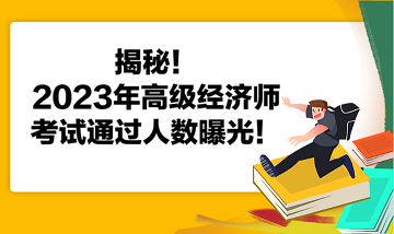 揭秘！2023年高級經(jīng)濟師考試通過人數(shù)曝光！