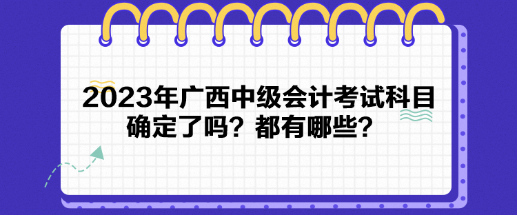 2023年廣西中級(jí)會(huì)計(jì)考試科目確定了嗎？都有哪些？