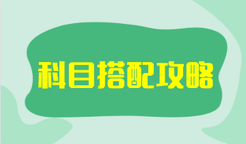 【科目搭配攻略】注會考試科目搭配原則是什么？如何搭配更高效？