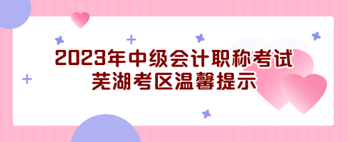 2023年度全國(guó)會(huì)計(jì)專業(yè)技術(shù)中級(jí)資格無(wú)紙化考試蕪湖考區(qū)溫馨提示