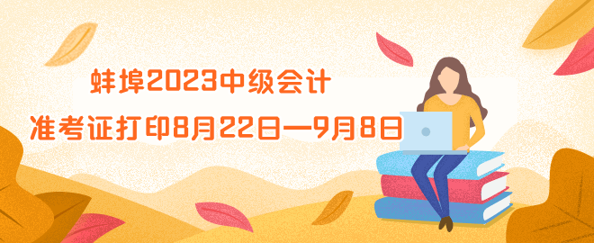 蚌埠2023年中級會計資格準考證打印時間8月22日—9月8日