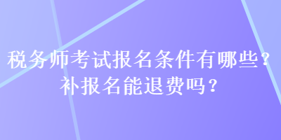 稅務(wù)師考試報(bào)名條件有哪些？補(bǔ)報(bào)名能退費(fèi)嗎？