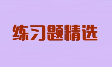 2024年注冊會計師考試《審計》練習題精選匯總