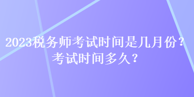 2023稅務師考試時間是幾月份？考試時間多久？