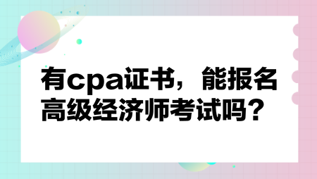 有cpa證書，能報(bào)名高級(jí)經(jīng)濟(jì)師考試嗎？