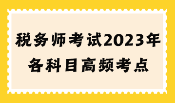 稅務(wù)師考試2023年各科目高頻考點