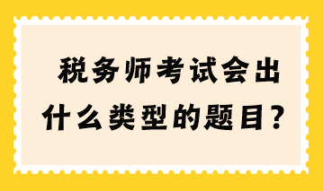 稅務(wù)師考試會出什么類型的題目