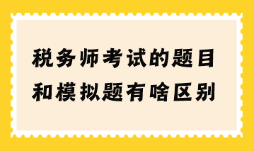 稅務(wù)師考試的題目和模擬題有啥區(qū)別