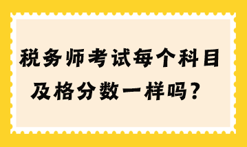 稅務(wù)師考試每個(gè)科目及格分?jǐn)?shù)一樣嗎？