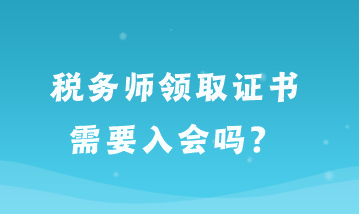 稅務(wù)師領(lǐng)取證書(shū)需要入會(huì)嗎？