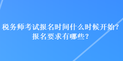 稅務師考試報名時間什么時候開始？報名要求有哪些？