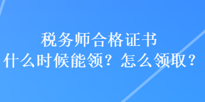 稅務(wù)師合格證書什么時候能領(lǐng)？怎么領(lǐng)取？