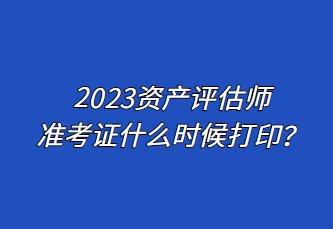 2023資產(chǎn)評(píng)估師準(zhǔn)考證什么時(shí)候打?。? suffix=