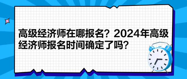 高級經(jīng)濟師在哪報名？2024年高級經(jīng)濟師報名時間確定了嗎？