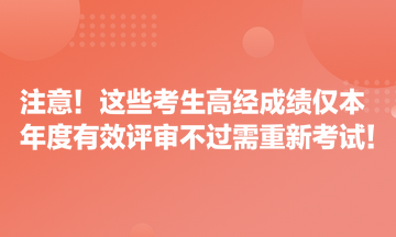 注意！這些考生高經(jīng)成績(jī)僅本年度有效 評(píng)審不過(guò)需重新考試！