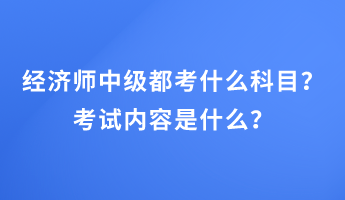 經(jīng)濟(jì)師中級(jí)都考什么科目？考試內(nèi)容是什么？