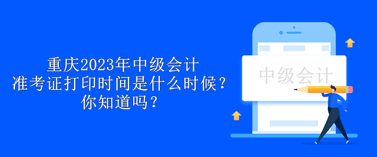 重慶2023年中級會計準(zhǔn)考證打印時間是什么時候？你知道嗎？