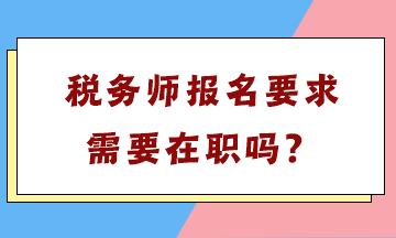 稅務(wù)師報(bào)名要求需要在職嗎？