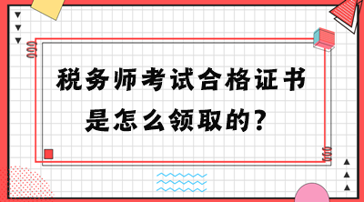 稅務(wù)師考試合格證書是怎么領(lǐng)取的？