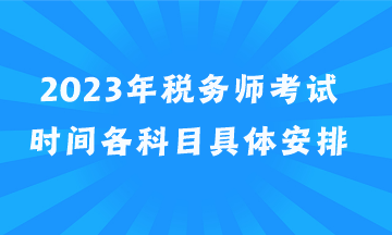 2023年稅務(wù)師考試時間各科目具體安排