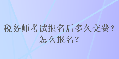 稅務(wù)師考試報名后多久交費(fèi)？怎么報名？