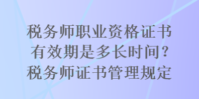 稅務(wù)師職業(yè)資格證書(shū)有效期是多長(zhǎng)時(shí)間？稅務(wù)師證書(shū)管理規(guī)定