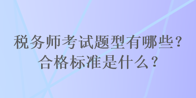 稅務師考試題型有哪些？合格標準是什么？