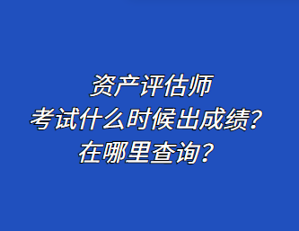 資產(chǎn)評估師考試什么時候出成績？在哪里查詢？