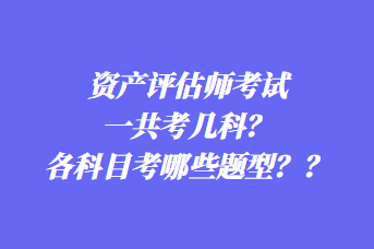 資產(chǎn)評估師考試一共考幾科？各科目考哪些題型？