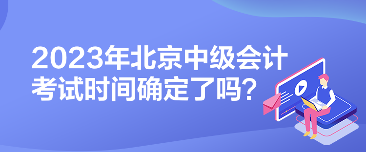 2023年北京中級會計考試時間確定了嗎？