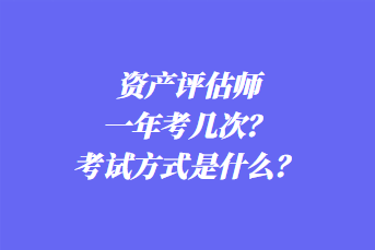 資產(chǎn)評估師一年考幾次？考試方式是什么？